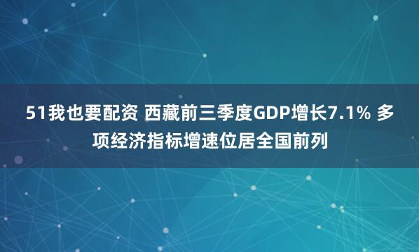 51我也要配资 西藏前三季度GDP增长7.1% 多项经济指标增速位居全国前列