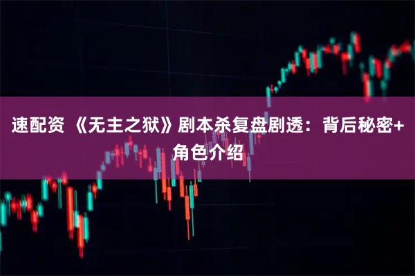 速配资 《无主之狱》剧本杀复盘剧透：背后秘密+角色介绍