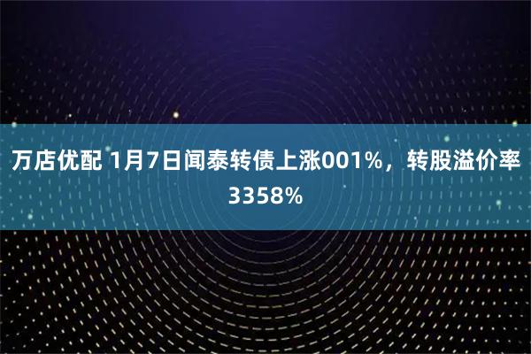 万店优配 1月7日闻泰转债上涨001%，转股溢价率3358%