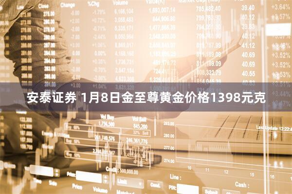 安泰证券 1月8日金至尊黄金价格1398元克