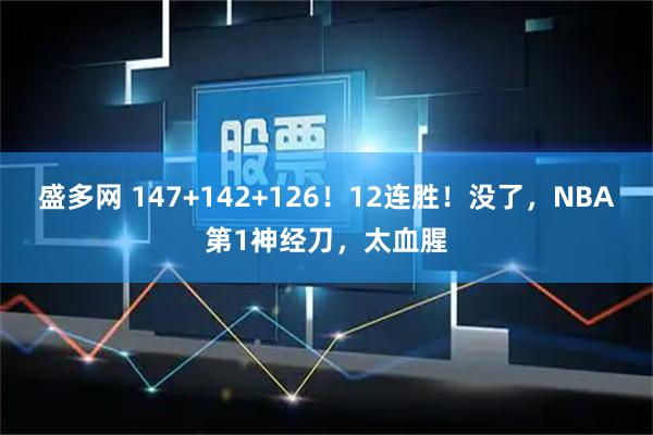 盛多网 147+142+126！12连胜！没了，NBA第1神经刀，太血腥