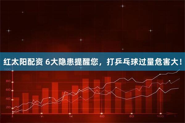 红太阳配资 6大隐患提醒您，打乒乓球过量危害大！